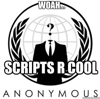 woah... scripts r cool - woah... scripts r cool  anonymous fail