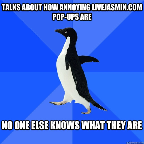 Talks about how annoying livejasmin.com pop-ups are  no one else knows what they are   Socially Awkward Penguin