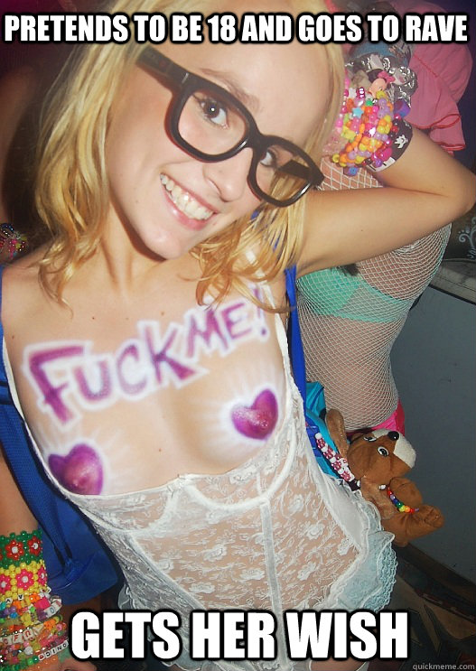 Pretends to be 18 and goes to rave Gets her wish  Stupid Rave Whore