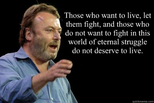 Those who want to live, let them fight, and those who do not want to fight in this world of eternal struggle do not deserve to live.
  Christopher Hitchens