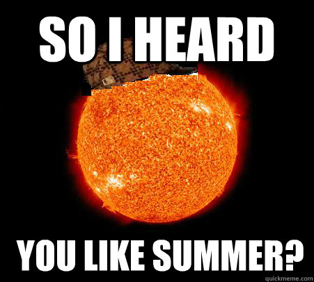 so i heard  you like summer?  Scumbag Sun