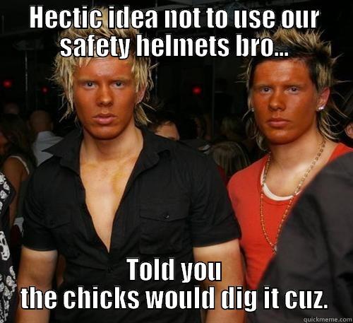 HECTIC IDEA NOT TO USE OUR SAFETY HELMETS BRO... TOLD YOU THE CHICKS WOULD DIG IT CUZ. Misc