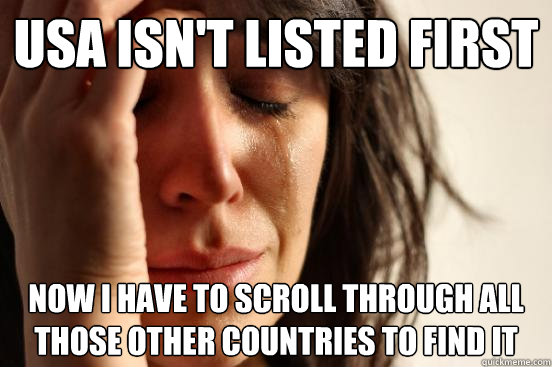 USA isn't listed first Now i have to scroll through all those other countries to find it  First World Problems