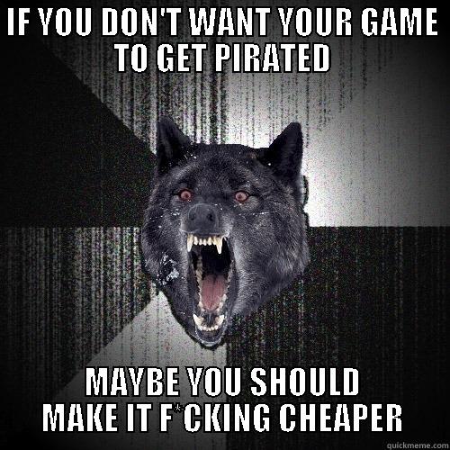 IF YOU DON'T WANT YOUR GAME TO GET PIRATED MAYBE YOU SHOULD MAKE IT F*CKING CHEAPER Insanity Wolf