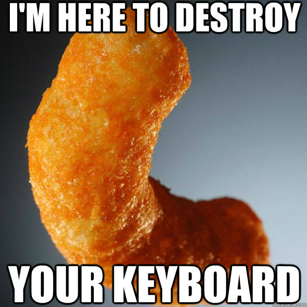 I'm here to destroy Your keyboard  Giant Cheese Puff