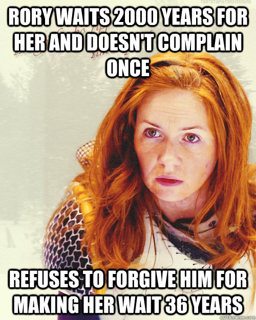 rory waits 2000 years for her and doesn't complain once refuses to forgive him for making her wait 36 years - rory waits 2000 years for her and doesn't complain once refuses to forgive him for making her wait 36 years  Scumbag MILF Amy Pond