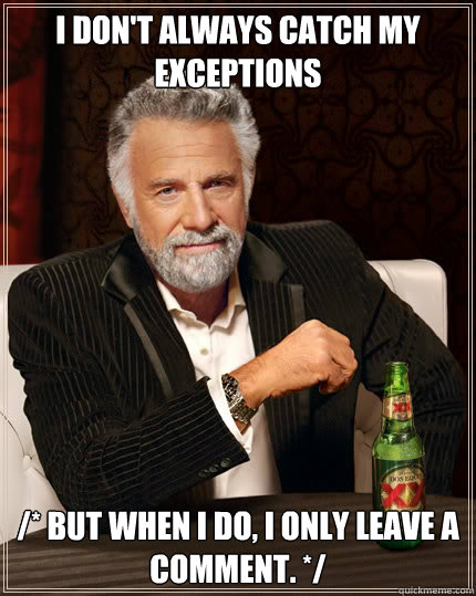 I don't always catch my exceptions /* But when I do, I only leave a comment. */  Dos Equis man