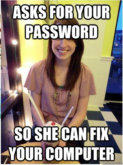 asks for your password so she can fix your computer  Misunderstood Girlfriend
