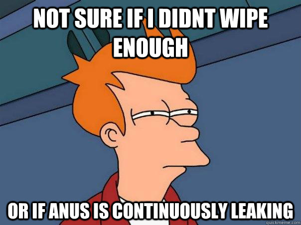 not sure if i didnt wipe enough or if anus is continuously leaking  Futurama Fry