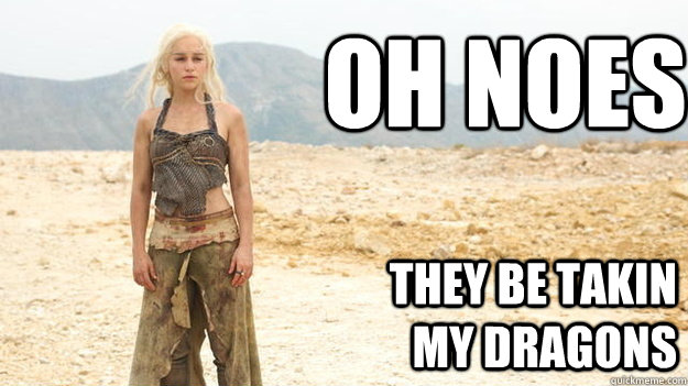 oh noes they be takin my dragons  