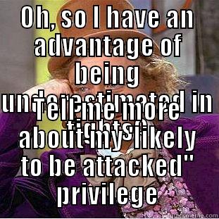 OH, SO I HAVE AN ADVANTAGE OF BEING UNDERESTIMATED IN FIGHTS? TELL ME MORE ABOUT MY 'LIKELY TO BE ATTACKED