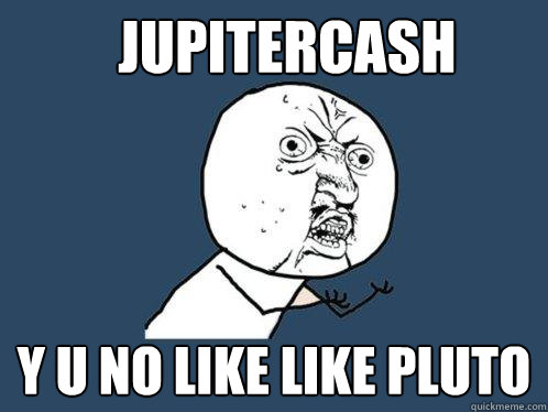 JupiterCash y u no like like pluto  Y U No