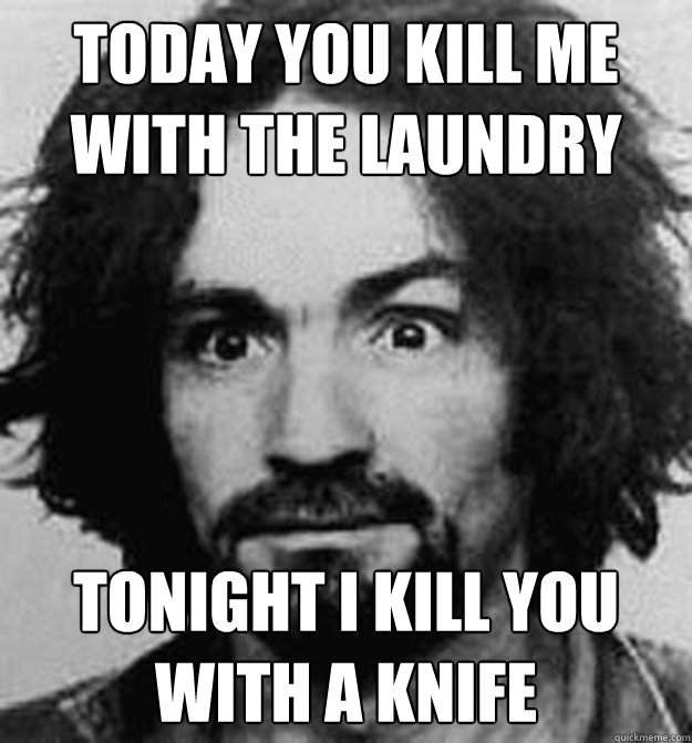 Today You Kill me with the laundry tonight i kill you with a knife   Charles Manson House Husbund