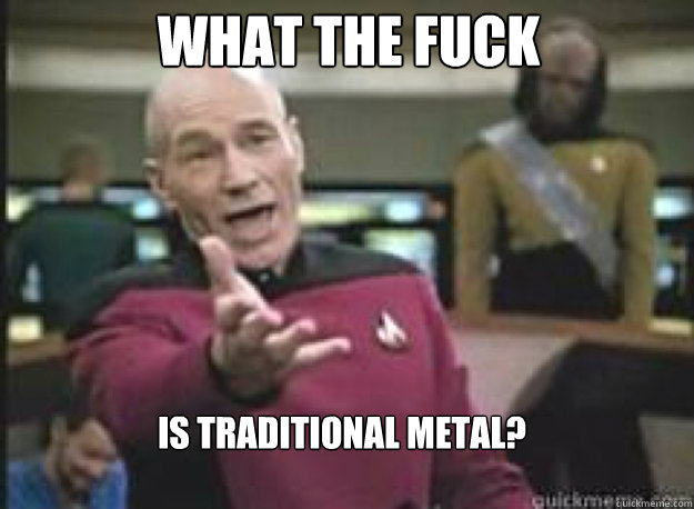 What the fuck is traditional metal?  What the Fuck