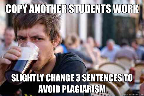 copy another students work slightly change 3 sentences to avoid plagiarism   Lazy College Senior