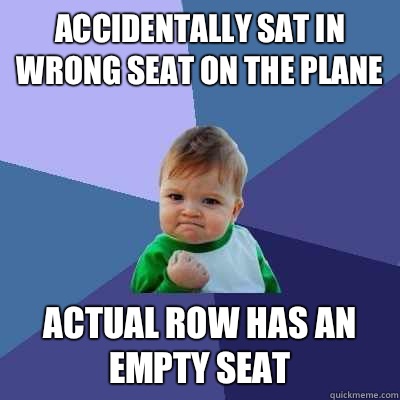 Accidentally sat in wrong seat on the plane Actual row has an empty seat  Success Kid