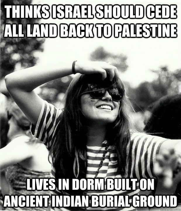 thinks israel should cede all land back to palestine lives in dorm built on ancient indian burial ground  Georgetown Hipster
