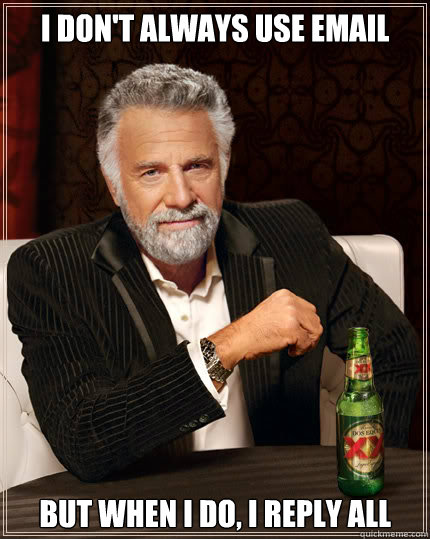 I don't always use email But when I do, I reply all - I don't always use email But when I do, I reply all  Dos Equis man