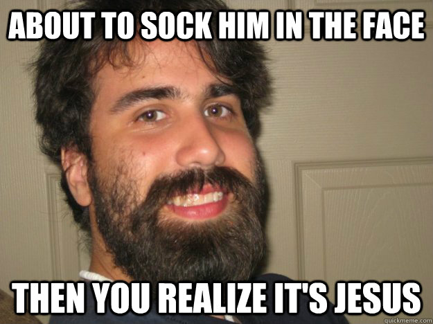 About to sock him in the face then you realize it's jesus  Jesus