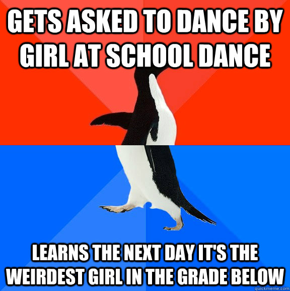 gets asked to dance by girl at school dance learns the next day it's the weirdest girl in the grade below  Socially Awesome Awkward Penguin