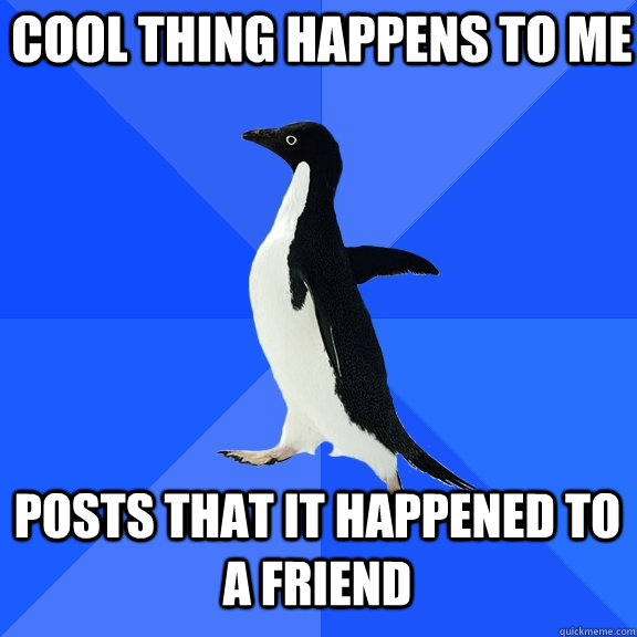 cool thing happens to me posts that it happened to a friend  Socially Awkward Penguin