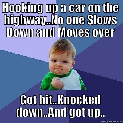 HOOKING UP A CAR ON THE HIGHWAY..NO ONE SLOWS DOWN AND MOVES OVER GOT HIT..KNOCKED DOWN..AND GOT UP.. Success Kid