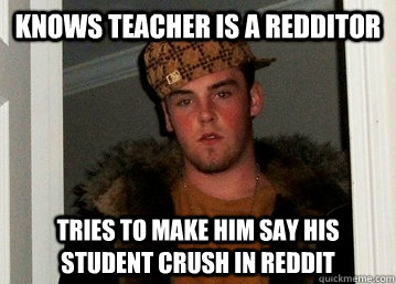 KNOWS TEACHER IS A REDDITOR TRIES TO MAKE HIM SAY HIS STUDENT CRUSH IN REDDIT  