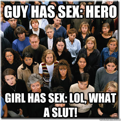 guy has sex: hero girl has sex: lol, what a slut!  