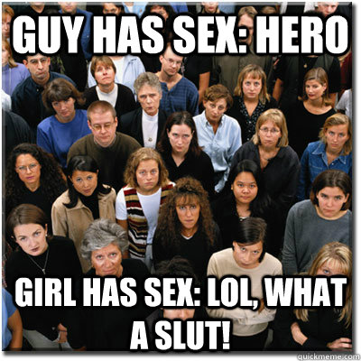 guy has sex: hero girl has sex: lol, what a slut!  