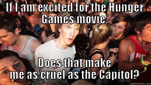 IF I AM EXCITED FOR THE HUNGER GAMES MOVIE. DOES THAT MAKE ME AS CRUEL AS THE CAPITOL? Sudden Clarity Clarence