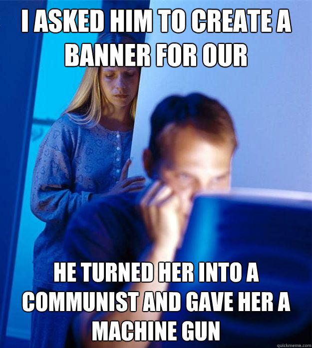 I asked him to create a banner for our daughter's first birthday he turned her into a communist and gave her a machine gun  Redditors Wife