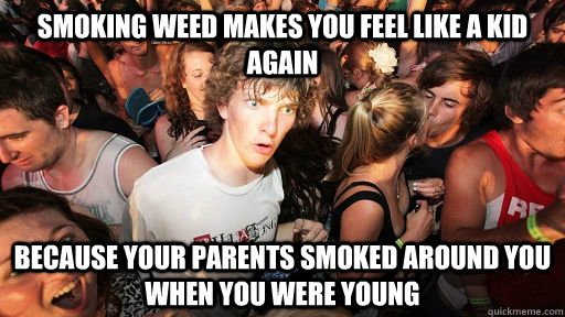Smoking weed makes you feel like a kid again Because your parents smoked around you when you were young  Sudden Clarity Clarence