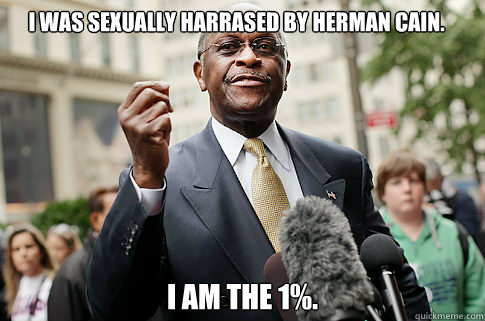 I was sexually harrased by Herman Cain. I am the 1%.  Herman Cain