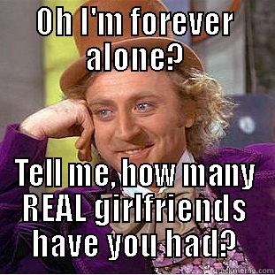 OH I'M FOREVER ALONE? TELL ME, HOW MANY REAL GIRLFRIENDS HAVE YOU HAD? Condescending Wonka