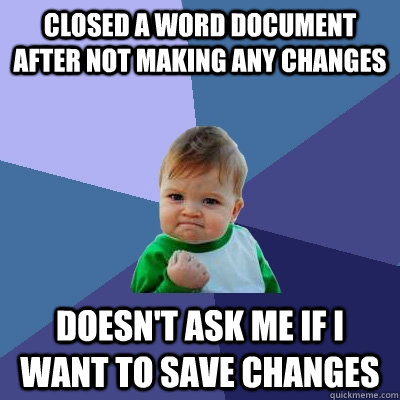 Closed a word document after not making any changes doesn't ask me if i want to save changes  Success Kid
