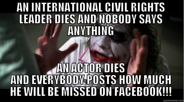 AN INTERNATIONAL CIVIL RIGHTS LEADER DIES AND NOBODY SAYS ANYTHING AN ACTOR DIES AND EVERYBODY POSTS HOW MUCH HE WILL BE MISSED ON FACEBOOK!!! Joker Mind Loss