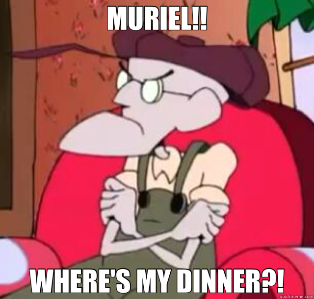 MURIEL!! WHERE'S MY DINNER?!  Eustace Bagge