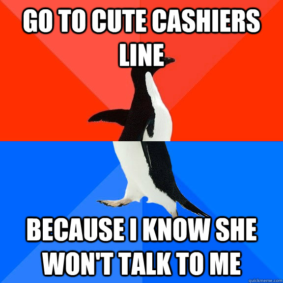 Go to cute cashiers line because i know she won't talk to me  Socially Awesome Awkward Penguin