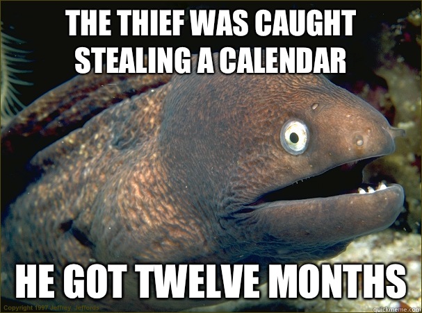 The thief was caught stealing a calendar He got twelve months  Bad Joke Eel