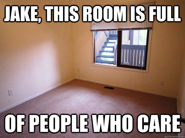 Jake, this room is full of people who care  