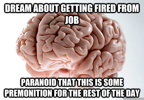Dream about getting fired from job Paranoid that this is some premonition for the rest of the day  Scumbag Brain