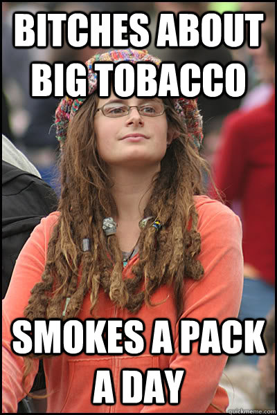 bitches about big tobacco smokes a pack a day - bitches about big tobacco smokes a pack a day  College Liberal