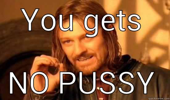 YOU GETS NO PUSSY Boromir
