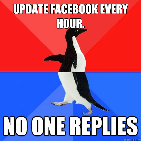 UPDATE FACEBOOK EVERY HOUR. NO ONE REPLIES  Socially Awksome Penguin