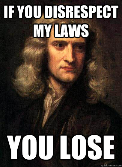 If you disrespect my laws YOU LOSE  Sir Isaac Newton