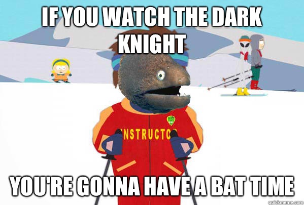 if you watch the dark knight you're gonna have a bat time  