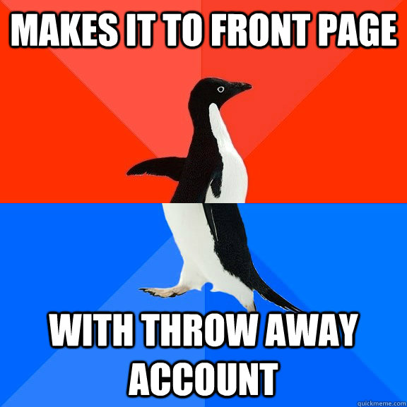 Makes it to front page with throw away account  Socially Awesome Awkward Penguin