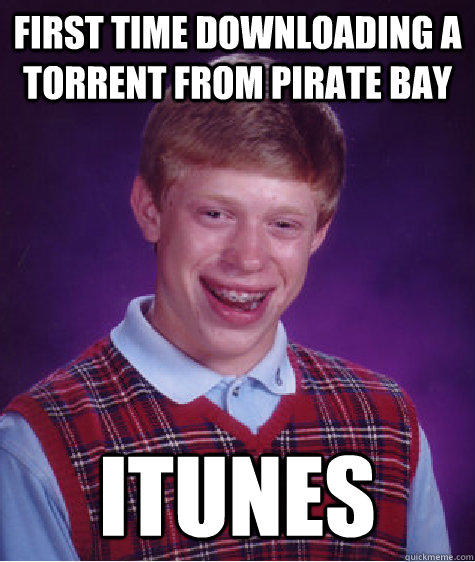 First time downloading a torrent from Pirate Bay iTunes - First time downloading a torrent from Pirate Bay iTunes  Bad Luck Brian