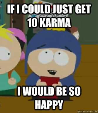 If I could just get 10 karma I would be so happy  Craig - I would be so happy