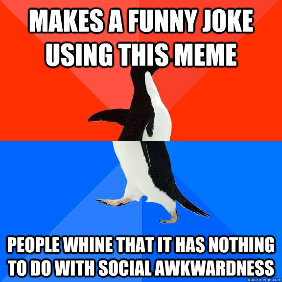 Makes a funny joke using this meme People whine that it has nothing to do with social awkwardness  Socially Awesome Awkward Penguin